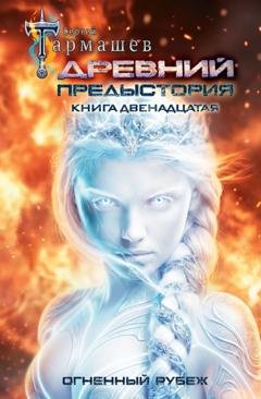 Обложка книги «Древний. Предыстория. Книга двенадцатая. Огненный рубеж» — Сергей Тармашев
