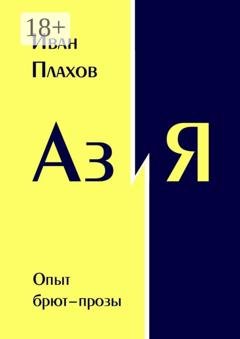 Обложка книги «Аз и Я. Опыт брют-прозы» — Иван Плахов