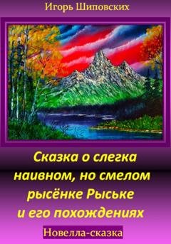 Обложка книги «Сказка о слегка наивном, но смелом рысёнке Рыське и его похождениях» — Игорь Дасиевич Шиповских