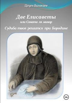 Обложка книги «Две Елисаветы, или Соната ля минор. Судьба твоя решится при Бородине. Две исторические пьесы» — Цецен Алексеевич Балакаев