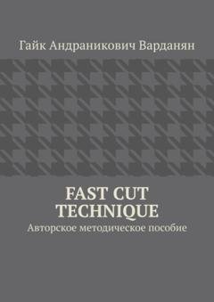Обложка книги «Fast Cut Technique. Авторское методическое пособие» — Гайк Андраникович Варданян