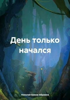 Обложка книги «День только начался» — Николай Максимович Бажов-Абрамов