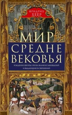 Обложка книги «Мир Средневековья. Рождение Европы: эпоха великих завоеваний и выдающихся свершений» — Фридрих Хеер
