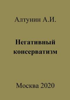 Обложка книги «Негативный консерватизм» — Александр Иванович Алтунин