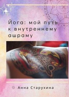 Обложка книги «Йога: мой путь к внутреннему ашраму. Или как пойожить в своё удовольствие» — Анна Старухина