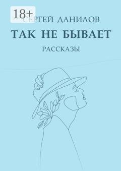 Обложка книги «Так не бывает. Рассказы» — Сергей Анатольевич Данилов