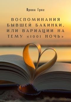 Обложка книги «Воспоминания бывшей Бакинки, или Вариации на тему «1001 ночь»» — Григ Ирина