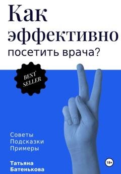 Обложка книги «Как эффективно посетить врача? Советы. Подсказки. Примеры» — Татьяна Батенькова