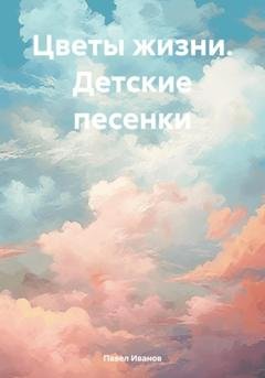 Обложка книги «Цветы жизни. Детские песенки» — Павел Иванов