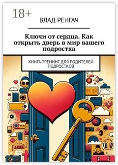 Обложка книги «Ключи от сердца. Как открыть дверь в мир вашего подростка. Книга-тренинг для родителей подростков» — Влад Ренгач