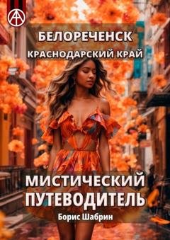 Обложка книги «Белореченск. Краснодарский край. Мистический путеводитель» — Борис Шабрин