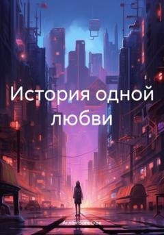 Обложка книги «История одной любви» — Аглая Вольская