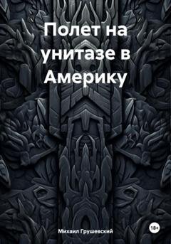 Обложка книги «Полет на унитазе в Америку» — Михаил Дмитриевич Грушевский