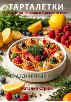 Обложка книги «Тарталетки 25 рецептов начинок и 2 рецепта теста для праздничного стола — от закусок до десертов» — Наталья Стриж