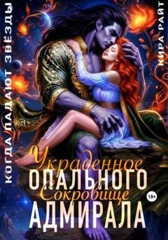 Обложка книги «Украденное сокровище Опального адмирала. Когда падают звёзды» — Кира РАЙТ