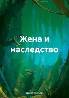 Обложка книги «Жена и наследство» — Ксения Евгеньевна Акатьева