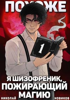 Обложка книги «Похоже, я шизофреник, пожирающий магию. Том 1» — Николай Новиков