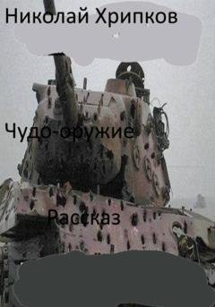 Обложка книги «Чудо-оружие» — Николай Иванович Хрипков