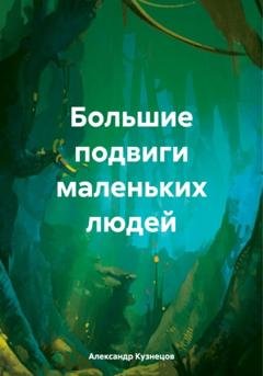 Обложка книги «Большие подвиги маленьких людей» — Александр Евгеньевич Кузнецов