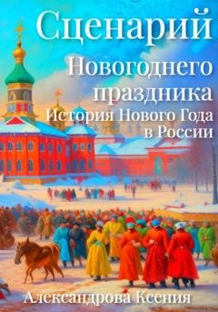 Обложка книги «Сценарий Новогоднего праздника. История Нового Года в России» — Ксения Александрова