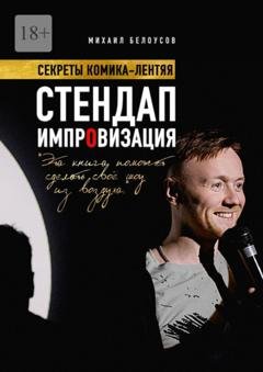 Обложка книги «Стендап импровизация. Секреты комика-лентяя» — Белоусов Михаил