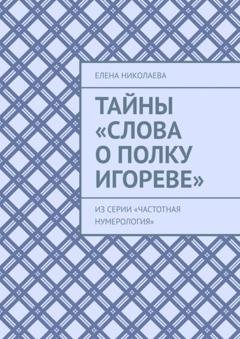 Обложка книги «Тайны «Слова о полку Игореве». Из серии «Частотная нумерология»» — Елена Александровна Николаева