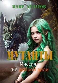 Обложка книги «Мутанты. Миссия (не)доброй воли» — Маир Арлатов
