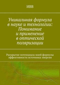 Обложка книги «Уникальная формула в науке и технологии: Понимание и применение в оптической поляризации. Раскрытие потенциала моей формулы эффективности источника энергии» — ИВВ