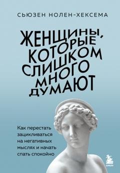 Обложка книги «Женщины, которые слишком много думают: как перестать зацикливаться на негативных мыслях и начать спать спокойно» — Сьюзен Нолен-Хексема