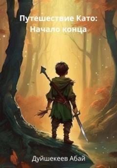 Обложка книги «Приключения Като. Начало конца» — Абай Эгембердиевич Дуйшекеев