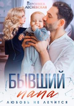 Обложка книги «Бывший папа. Любовь не лечится» — Вероника Лесневская