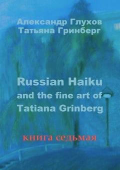 Обложка книги «Russian Haiku and the fine art of Tatiana Grinberg. Книга седьмая» — Александр Глухов