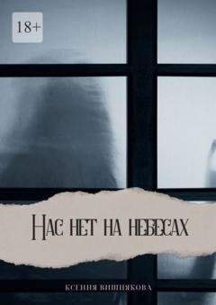 Обложка книги «Нас нет на небесах» — Ксения Вишнякова