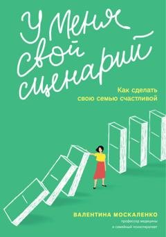 Обложка книги «У меня свой сценарий. Как сделать свою семью счастливой» — Валентина Москаленко