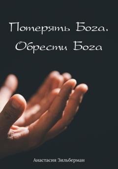 Обложка книги «Потерять Бога. Обрести Бога» — Анастасия Зильберман