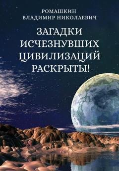 Обложка книги «Загадки исчезнувших цивилизаций раскрыты! Часть 3» — Владимир Николаевич Ромашкин