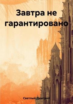 Обложка книги «Завтра не гарантировано» — Дмитрий Светлый