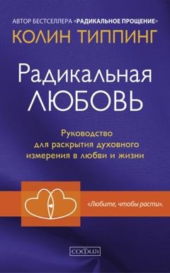 Обложка книги «Радикальная Любовь. Руководство для раскрытия духовного измерения в любви и жизни» — Колин Типпинг