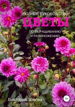 Обложка книги «Цветы. Полное руководство по выращиванию и размножению» — Виктория Зонова
