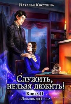Обложка книги «Служить, нельзя любить! Любовь до гроба» — Наталья Косухина