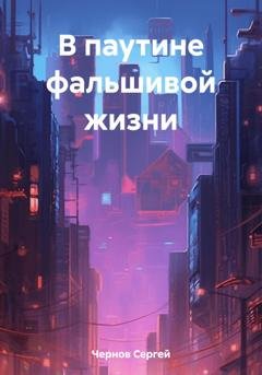 Обложка книги «В паутине фальшивой жизни» — Сергей Чернов