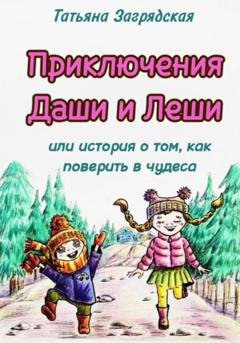 Обложка книги «Приключения Даши и Лёши, или История о том как поверить в чудеса» — Татьяна Загрядская