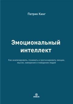 Обложка книги «Эмоциональный интеллект. Как анализировать, понимать и прогнозировать эмоции, мысли, намерения и поведение людей» — Патрик Кинг