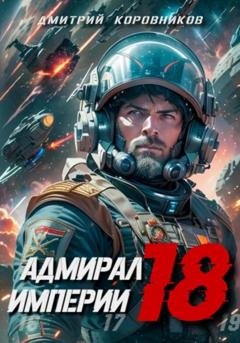 Обложка книги «Адмирал Империи – 18» — Дмитрий Николаевич Коровников