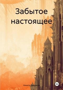 Обложка книги «Забытое настоящее» — Никита Захаркин