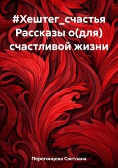 Обложка книги «#Хештег_счастья Рассказы о(для) счастливой жизни» — Светлана Перегонцева