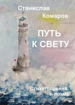 Обложка книги «Путь к свету. Стихотворения и поэма» — Станислав Комаров