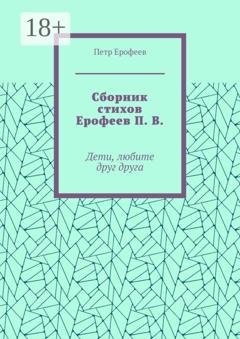 Обложка книги «Сборник стихов Ерофеев П. В. Дети, любите друг друга» — Петр Ерофеев