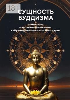 Обложка книги «Сущность буддизма. Комментарии искусственного интеллекта к «Муламадхьямака-карике» Нагарджуны» — С. М. Неаполитанский