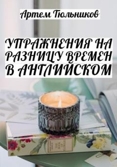 Обложка книги «Упражнения на разницу времен в английском» — Артем Тюльников